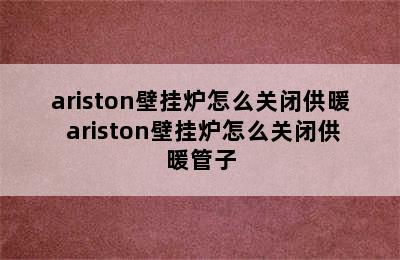 ariston壁挂炉怎么关闭供暖 ariston壁挂炉怎么关闭供暖管子